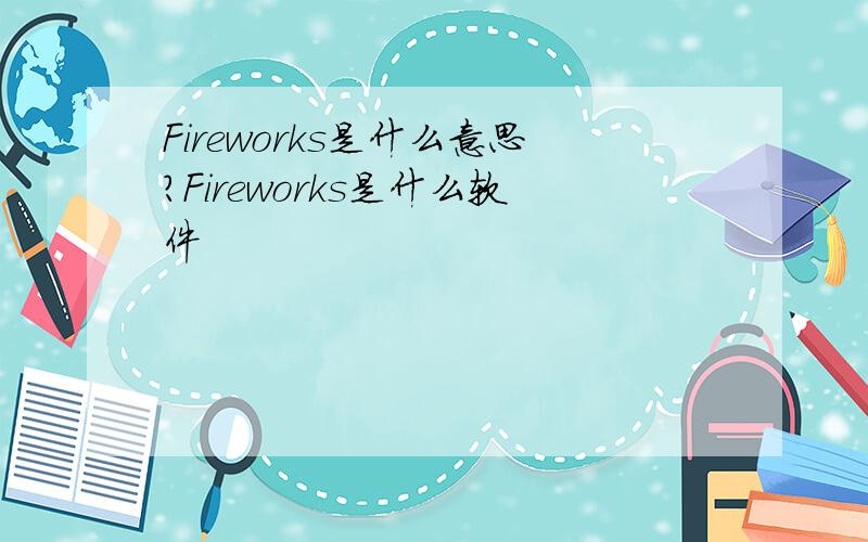 Fireworks是什么意思?Fireworks是什么软件