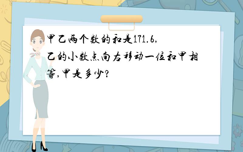 甲乙两个数的和是171.6,乙的小数点向右移动一位和甲相等,甲是多少?