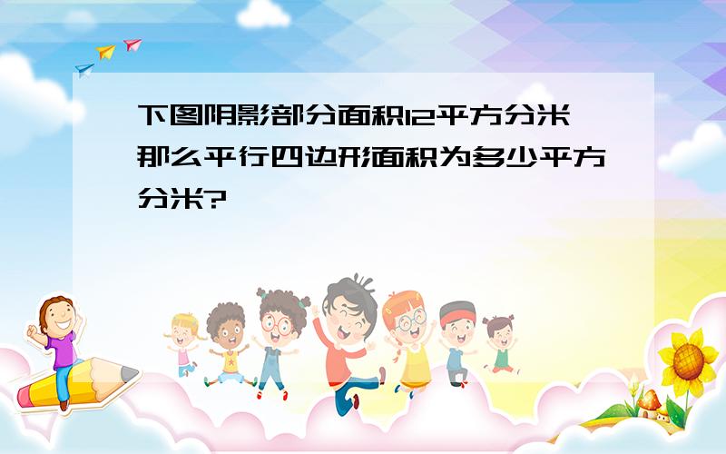 下图阴影部分面积12平方分米那么平行四边形面积为多少平方分米?