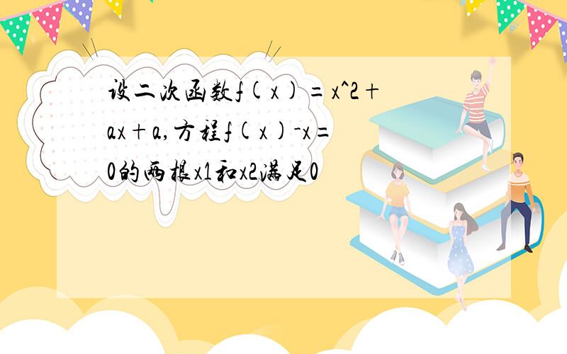 设二次函数f(x)=x^2+ax+a,方程f(x)-x=0的两根x1和x2满足0