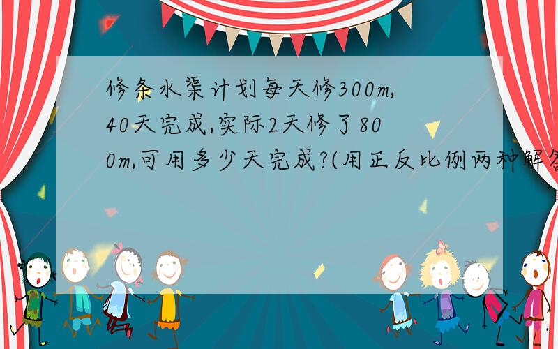 修条水渠计划每天修300m,40天完成,实际2天修了800m,可用多少天完成?(用正反比例两种解答）