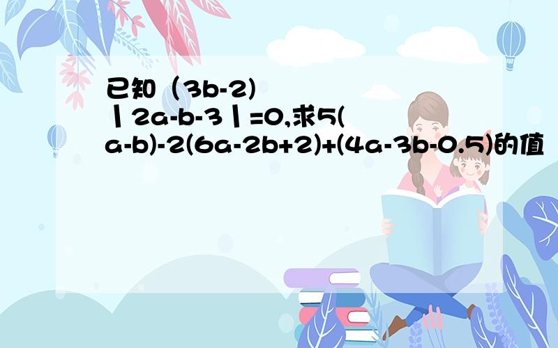 已知（3b-2)²丨2a-b-3丨=0,求5(a-b)-2(6a-2b+2)+(4a-3b-0.5)的值