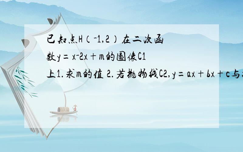 已知点H（-1,2）在二次函数y=x-2x+m的图像C1上1.求m的值 2.若抛物线C2,y=ax+bx+c与抛物线C1关于y轴对称,且Q1（-2,q1）,Q2(-3,q2)在抛物线C2上,比较q1与q2的大小