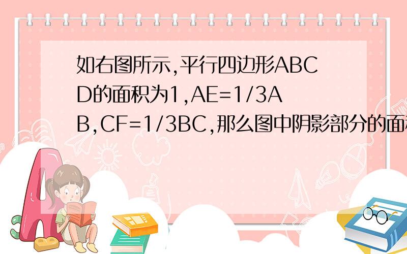 如右图所示,平行四边形ABCD的面积为1,AE=1/3AB,CF=1/3BC,那么图中阴影部分的面积是（）.十分钟内速求.