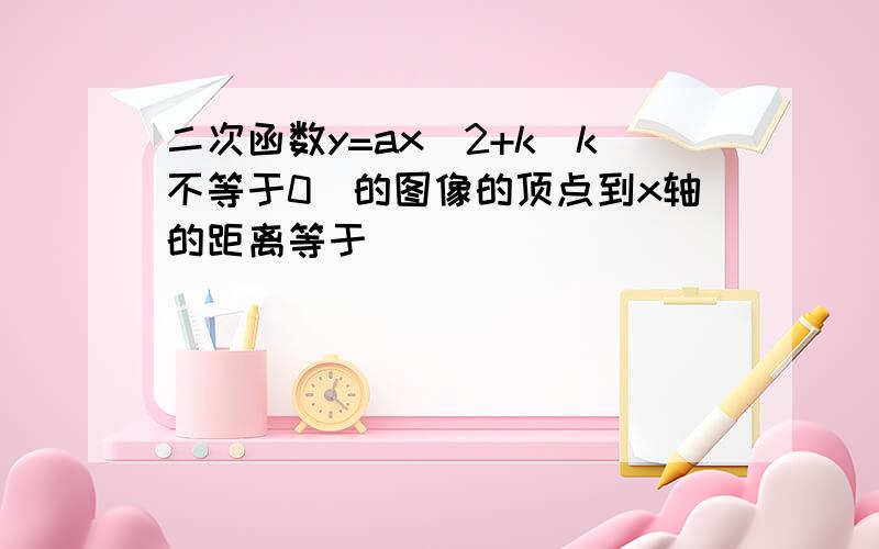 二次函数y=ax^2+k（k不等于0）的图像的顶点到x轴的距离等于