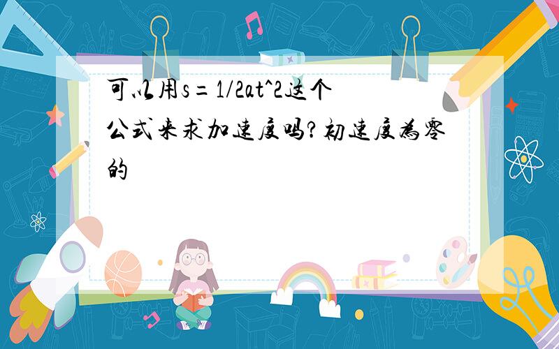 可以用s=1/2at^2这个公式来求加速度吗?初速度为零的