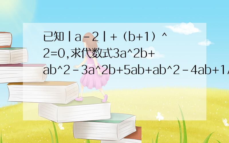 已知|a-2|+（b+1）^2=0,求代数式3a^2b+ab^2-3a^2b+5ab+ab^2-4ab+1/2a^2b是多少