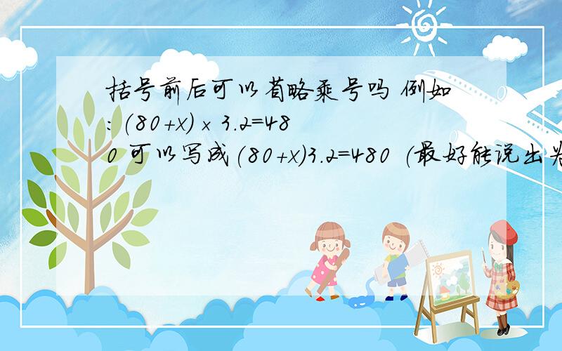 括号前后可以省略乘号吗 例如:(80+x)×3.2=480 可以写成(80+x)3.2=480 (最好能说出为什么)