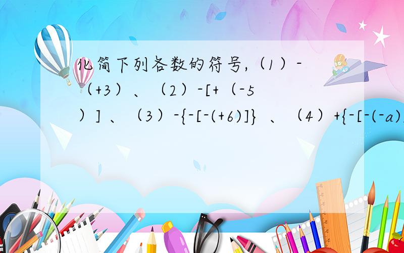 化简下列各数的符号,（1）-（+3）、（2）-[+（-5）] 、（3）-{-[-(+6)]} 、（4）+{-[-(-a)]}