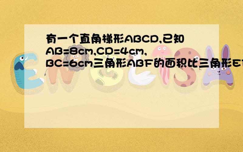 有一个直角梯形ABCD,已知AB=8cm,CD=4cm,BC=6cm三角形ABF的面积比三角形EFD的面积大17.4平方厘米求ED的长度,