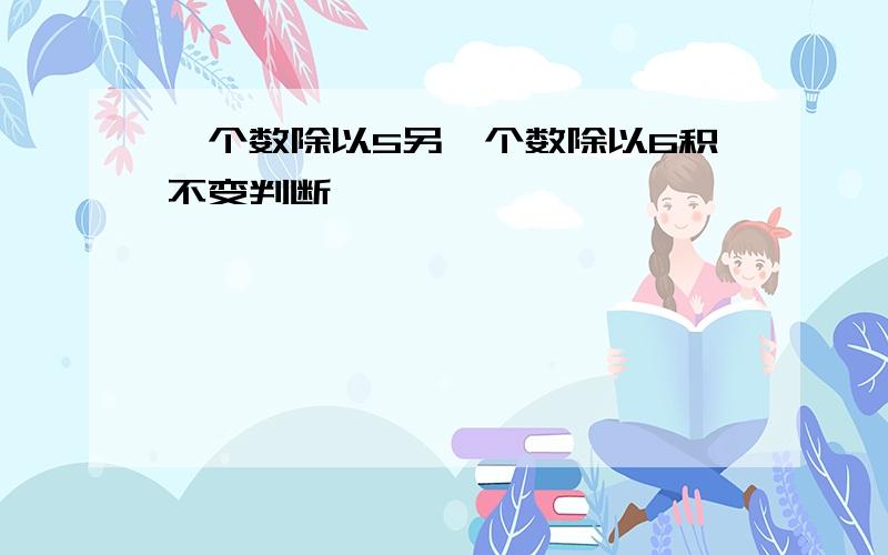 一个数除以5另一个数除以6积不变判断