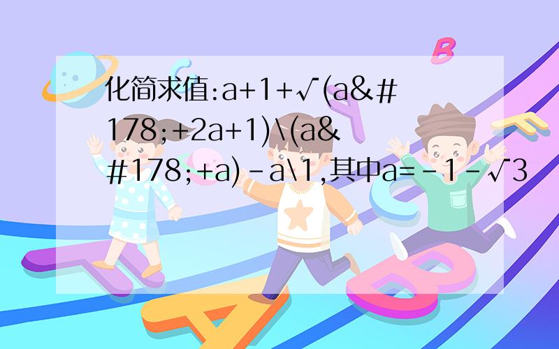 化简求值:a+1+√(a²+2a+1)\(a²+a)-a\1,其中a=-1-√3