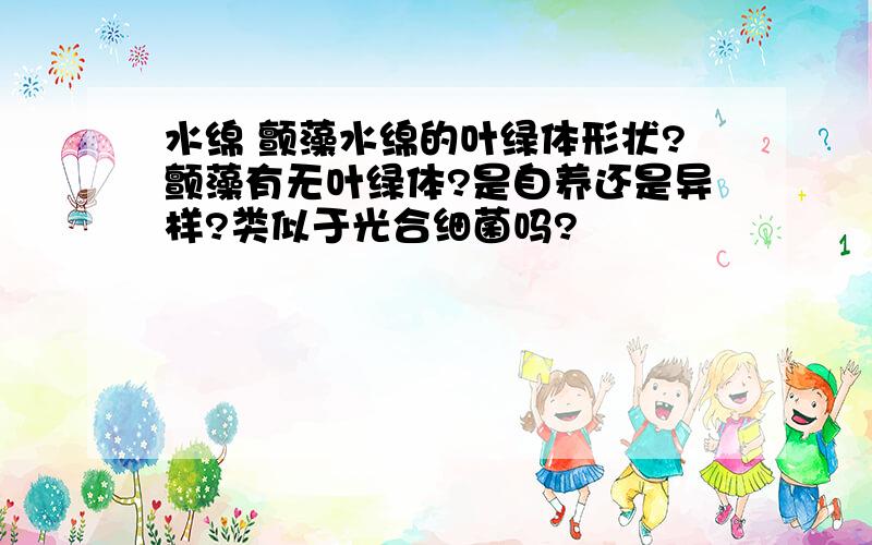 水绵 颤藻水绵的叶绿体形状?颤藻有无叶绿体?是自养还是异样?类似于光合细菌吗?