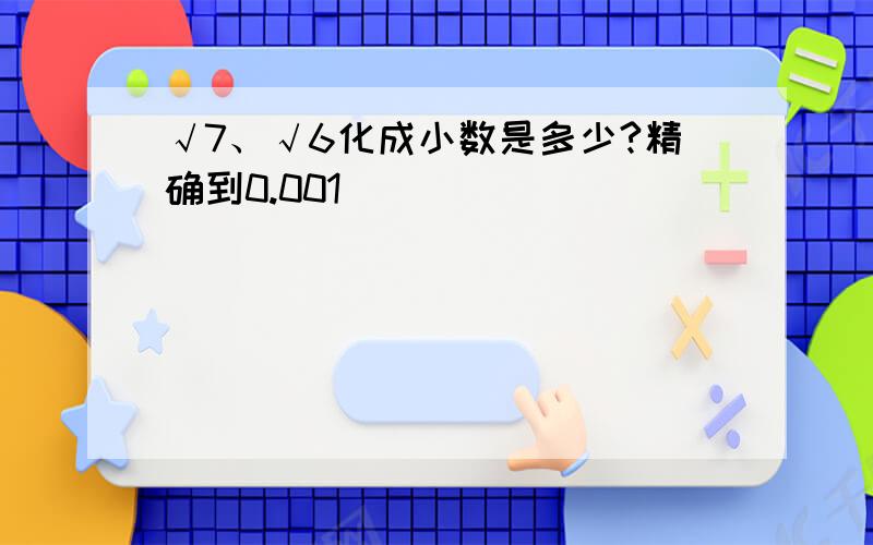 √7、√6化成小数是多少?精确到0.001