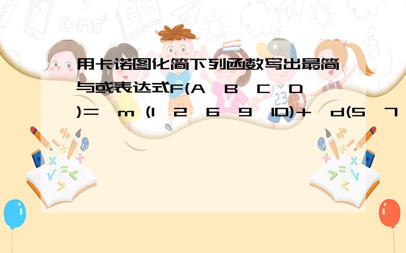 用卡诺图化简下列函数写出最简与或表达式F(A,B,C,D)=∑m (1,2,6,9,10)+∑d(5,7,14)