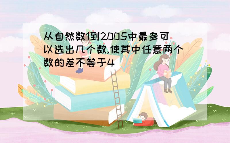 从自然数1到2005中最多可以选出几个数,使其中任意两个数的差不等于4