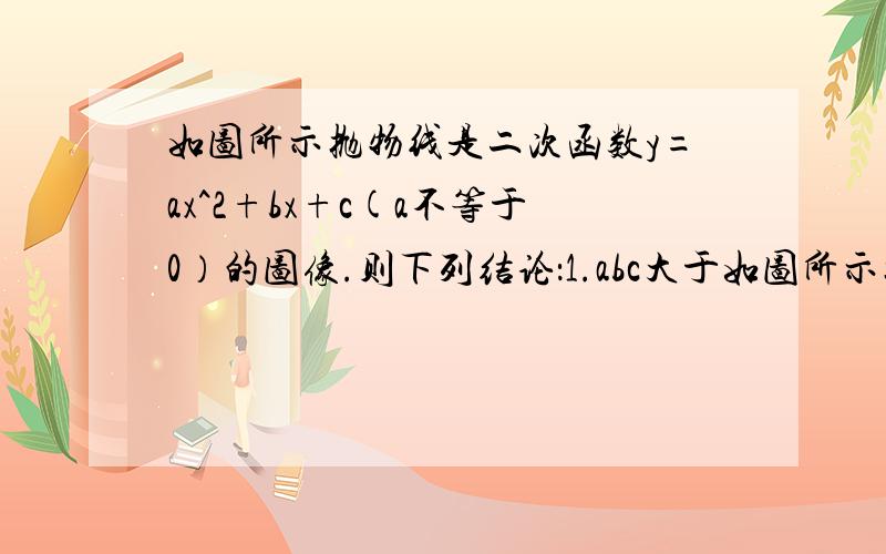 如图所示抛物线是二次函数y=ax^2+bx+c(a不等于0）的图像.则下列结论：1.abc大于如图所示抛物线是二次函数y=ax^2+bx+c(a不等于0）的图像.则下列结论：1. abc大于02. b+2a=03. 抛物线与x轴的另一个交点