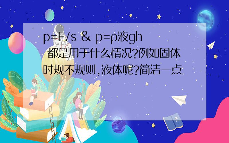 p=F/s & p=ρ液gh 都是用于什么情况?例如固体时规不规则,液体呢?简洁一点