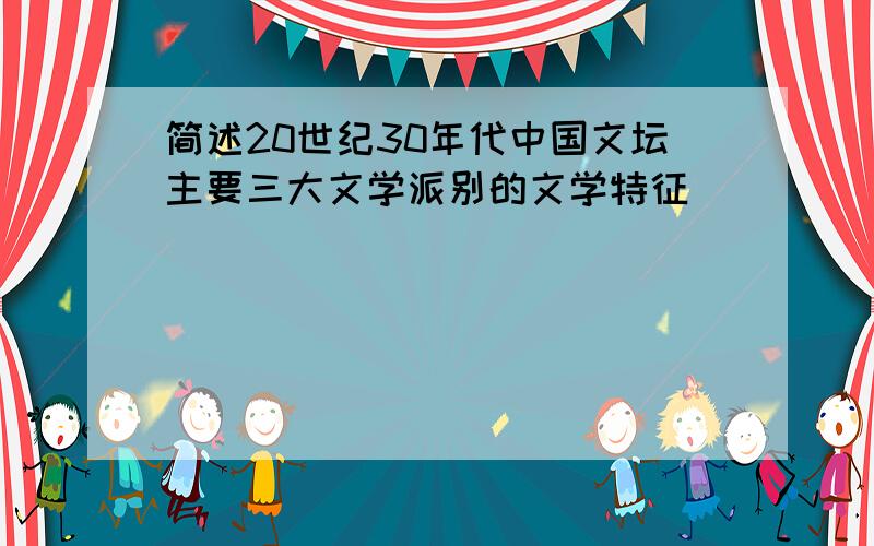 简述20世纪30年代中国文坛主要三大文学派别的文学特征