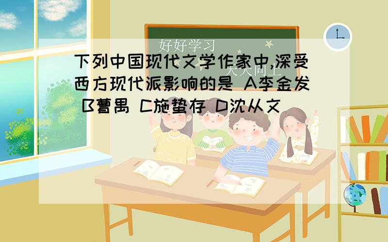 下列中国现代文学作家中,深受西方现代派影响的是 A李金发 B曹禺 C施蛰存 D沈从文