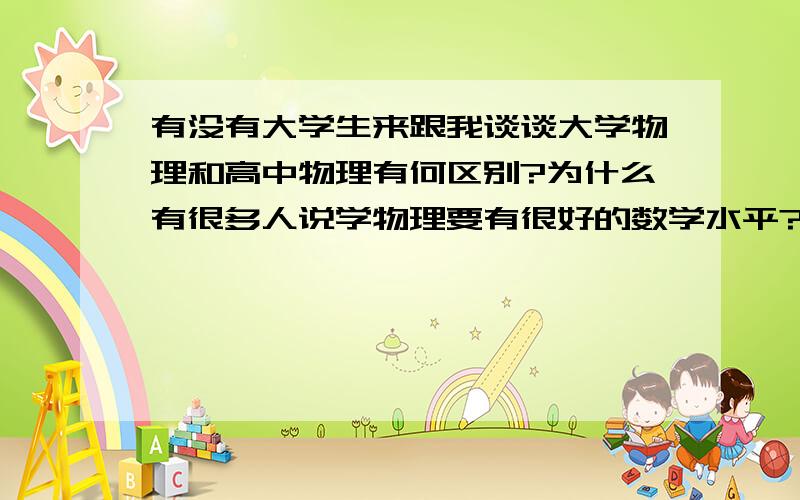 有没有大学生来跟我谈谈大学物理和高中物理有何区别?为什么有很多人说学物理要有很好的数学水平?在我高中所见,物理就是把动态场景深入理解然后翻译成已有物理公式,公式一列完,剩下