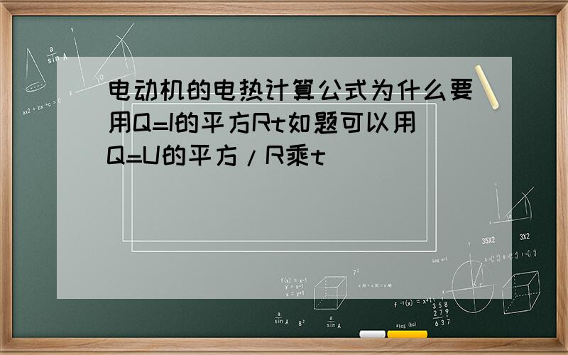 电动机的电热计算公式为什么要用Q=I的平方Rt如题可以用Q=U的平方/R乘t