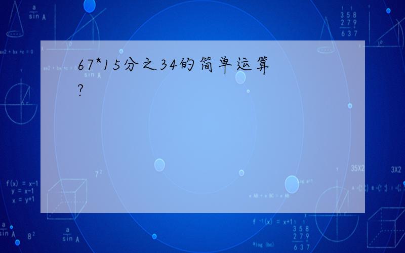 67*15分之34的简单运算?