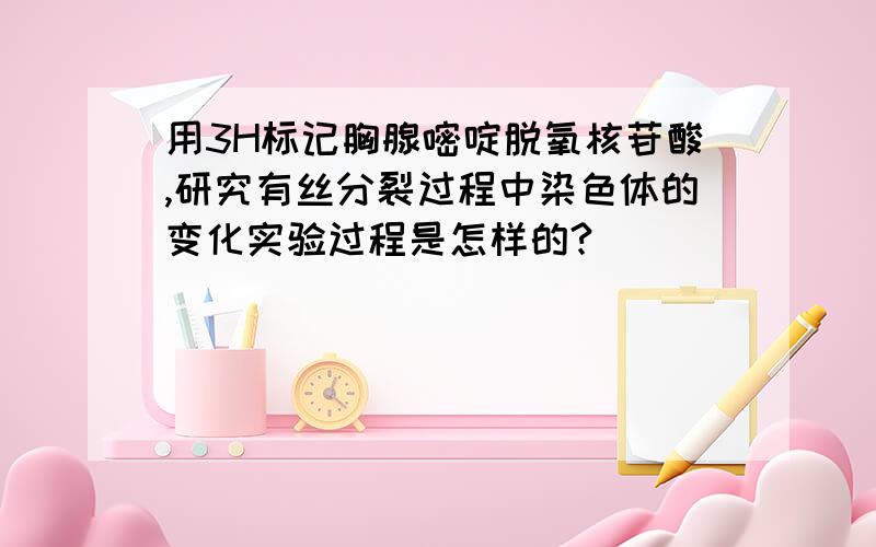 用3H标记胸腺嘧啶脱氧核苷酸,研究有丝分裂过程中染色体的变化实验过程是怎样的?