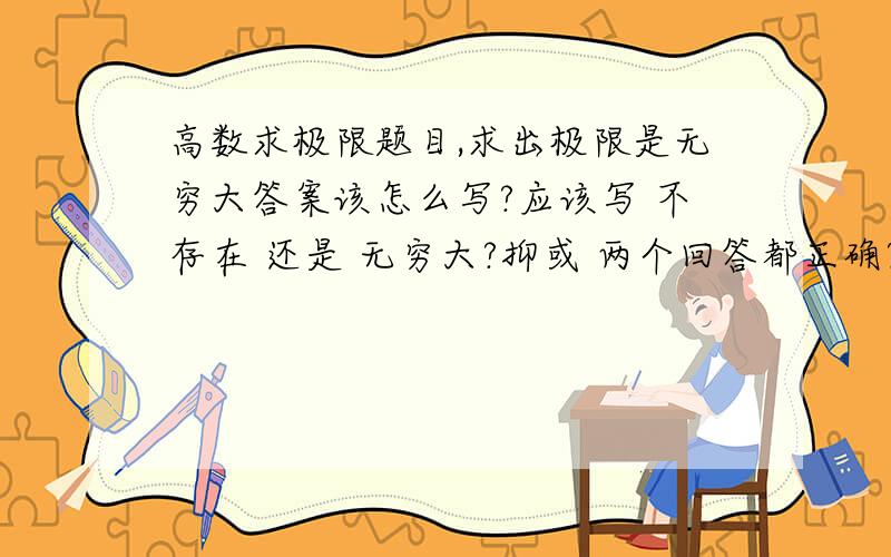 高数求极限题目,求出极限是无穷大答案该怎么写?应该写 不存在 还是 无穷大?抑或 两个回答都正确?