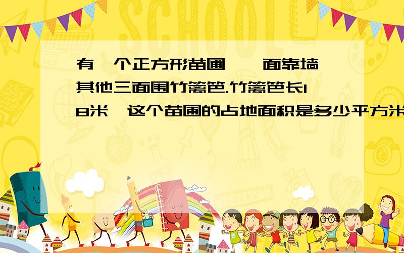 有一个正方形苗圃,一面靠墙,其他三面围竹篱笆.竹篱笆长18米,这个苗圃的占地面积是多少平方米?