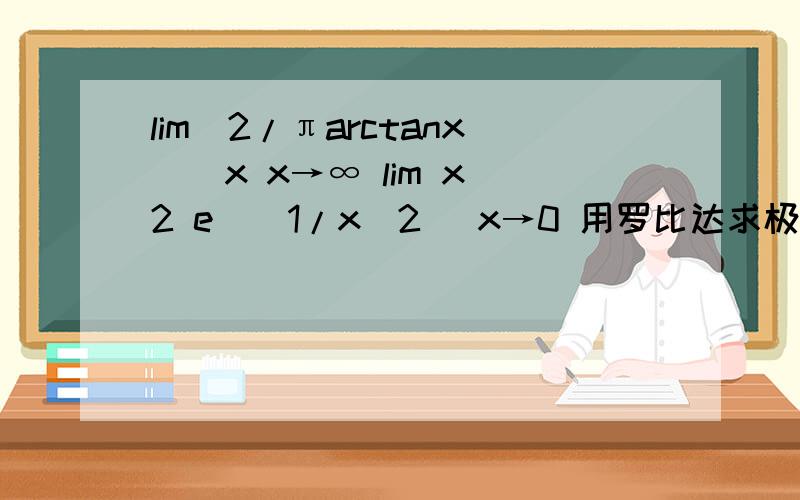 lim(2/πarctanx)^x x→∞ lim x^2 e^(1/x^2) x→0 用罗比达求极限.