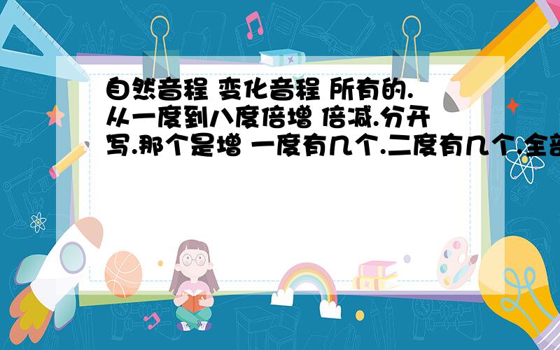 自然音程 变化音程 所有的.从一度到八度倍增 倍减.分开写.那个是增 一度有几个.二度有几个.全部要列出来.