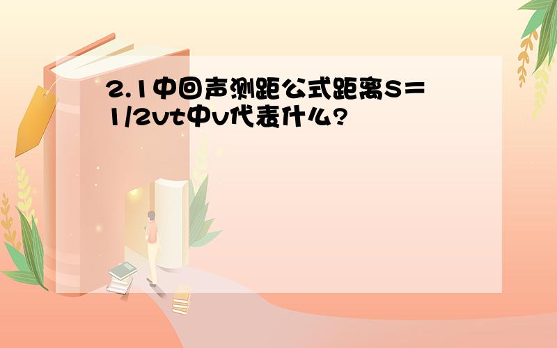 2.1中回声测距公式距离S＝1/2vt中v代表什么?