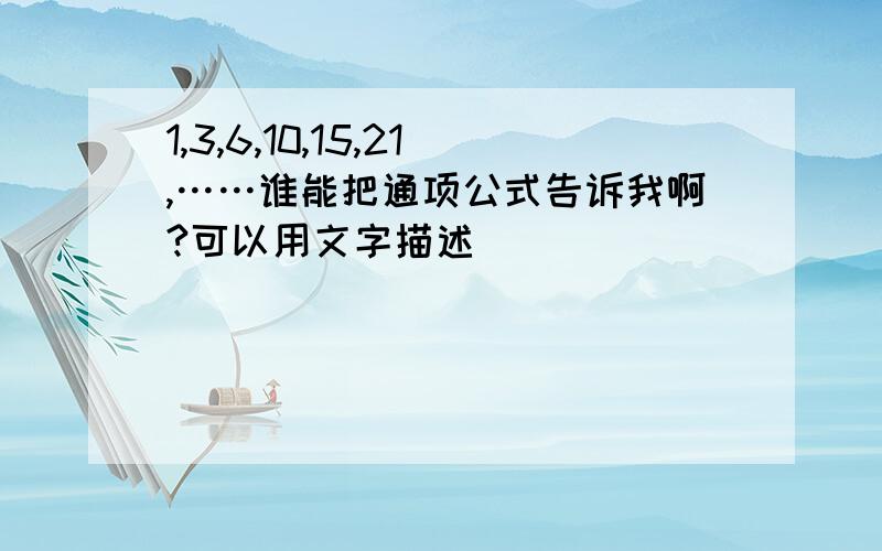 1,3,6,10,15,21,……谁能把通项公式告诉我啊?可以用文字描述