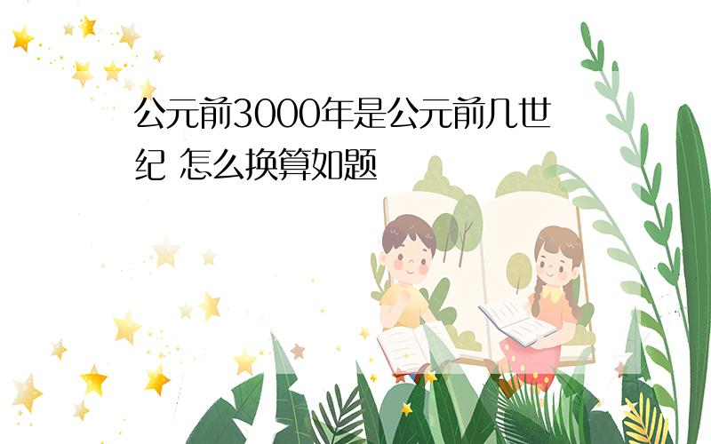 公元前3000年是公元前几世纪 怎么换算如题