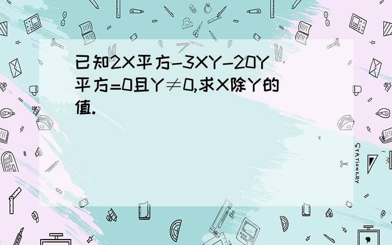 已知2X平方-3XY-20Y平方=0且Y≠0,求X除Y的值.