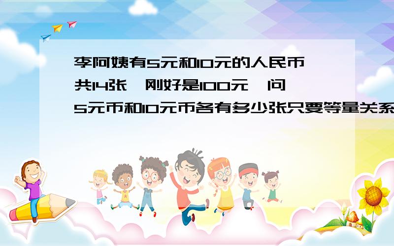 李阿姨有5元和10元的人民币共14张,刚好是100元,问5元币和10元币各有多少张只要等量关系!