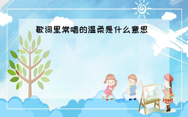 歌词里常唱的温柔是什么意思