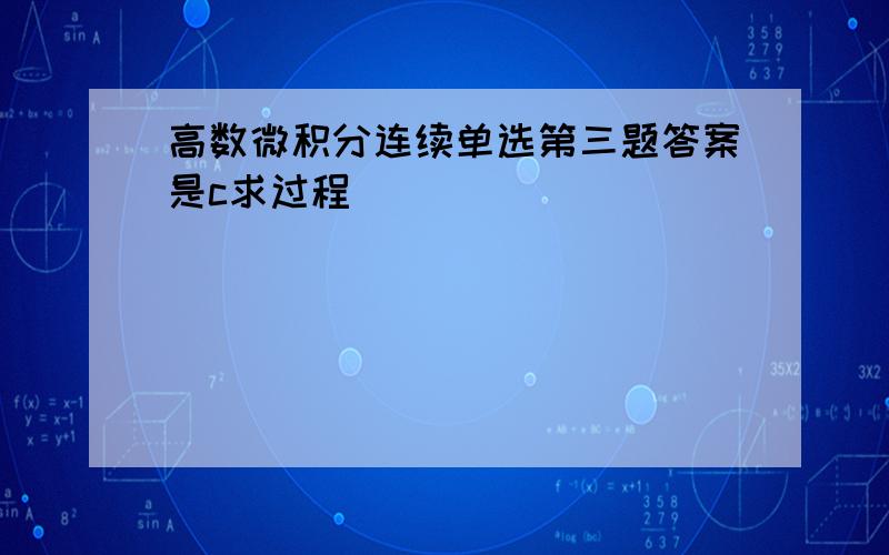 高数微积分连续单选第三题答案是c求过程