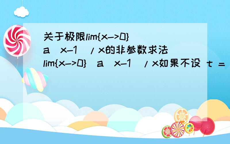 关于极限lim{x->0}(a^x-1)/x的非参数求法lim{x->0}(a^x-1)/x如果不设 t = a^x-1 能否直接解出(用教科书的解法我不会给分,我的意思是可否利用指数对数变换得到结论.洛必达那是之后学的,我想问的是相