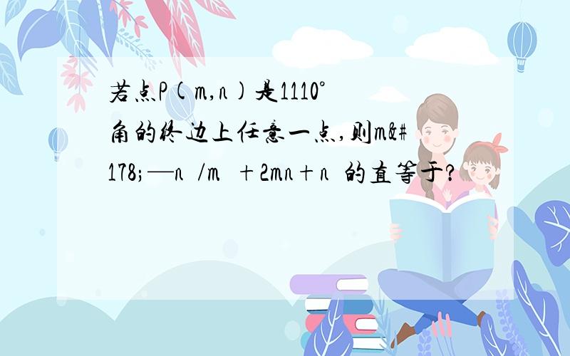 若点P(m,n)是1110°角的终边上任意一点,则m²—n²/m²+2mn+n²的直等于?