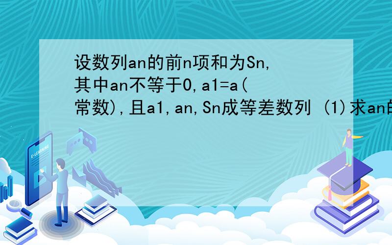 设数列an的前n项和为Sn,其中an不等于0,a1=a(常数),且a1,an,Sn成等差数列 (1)求an的通项公式