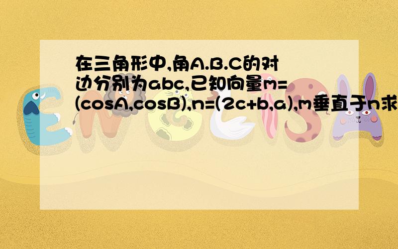 在三角形中,角A.B.C的对边分别为abc,已知向量m=(cosA,cosB),n=(2c+b,a),m垂直于n求A 若a=4,求三角形面积的最大值