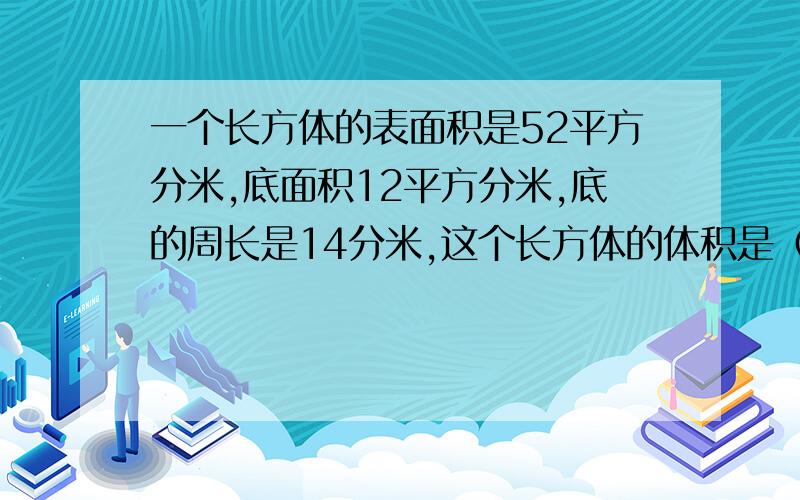 一个长方体的表面积是52平方分米,底面积12平方分米,底的周长是14分米,这个长方体的体积是（ ）立方分米