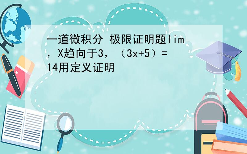 一道微积分 极限证明题lim，X趋向于3，（3x+5）=14用定义证明