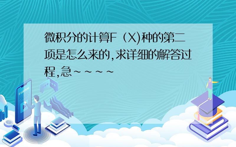 微积分的计算F（X)种的第二项是怎么来的,求详细的解答过程,急~~~~