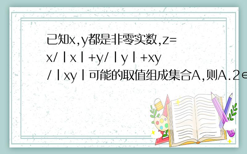 已知x,y都是非零实数,z=x/丨x丨+y/丨y丨+xy/丨xy丨可能的取值组成集合A,则A.2∈A B.3不∈A C.-1∈A D.1∈A