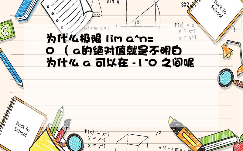 为什么极限 lim a^n=0 （ a的绝对值就是不明白为什么 a 可以在 -1~0 之间呢