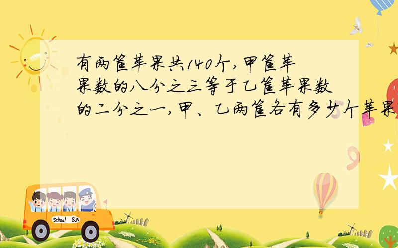 有两筐苹果共140个,甲筐苹果数的八分之三等于乙筐苹果数的二分之一,甲、乙两筐各有多少个苹果?用方程解（方程步骤都标出来）