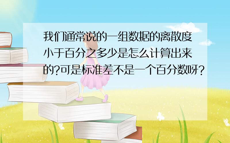 我们通常说的一组数据的离散度小于百分之多少是怎么计算出来的?可是标准差不是一个百分数呀?